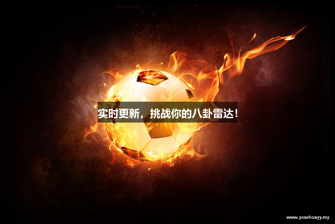 实时更新，挑战你的八卦雷达！